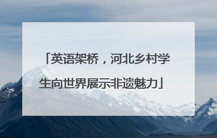 英语架桥，河北乡村学生向世界展示非遗魅力