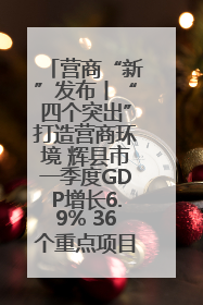 营商“新”发布丨“四个突出”打造营商环境 辉县市一季度GDP增长6.9% 36个重点项目落地