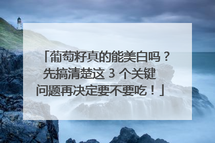 葡萄籽真的能美白吗？先搞清楚这 3 个关键问题再决定要不要吃！