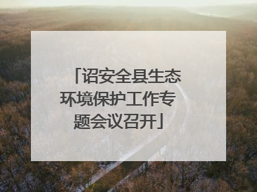 诏安全县生态环境保护工作专题会议召开