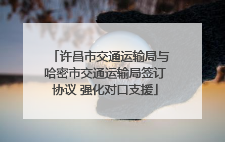 许昌市交通运输局与哈密市交通运输局签订协议 强化对口支援