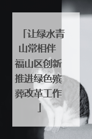 让绿水青山常相伴 福山区创新推进绿色殡葬改革工作