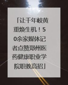 让千年岐黄重焕生机！50余家媒体记者点赞郑州医药健康职业学院职教高招