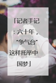记者手记：六十年，“争气台”这样托举中国梦