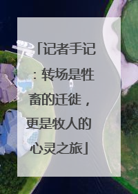 记者手记：转场是牲畜的迁徙，更是牧人的心灵之旅