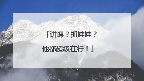 讲课？抓娃娃？他都超级在行！
