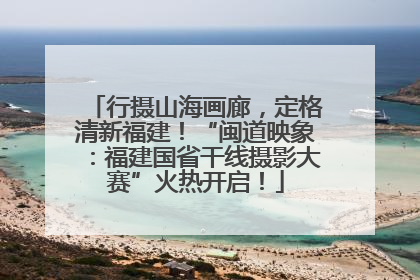 行摄山海画廊，定格清新福建！“闽道映象：福建国省干线摄影大赛”火热开启！