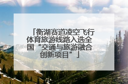 衡湖赛道凌空飞行体育旅游线路入选全国“交通与旅游融合创新项目”