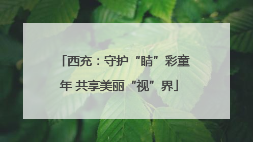 西充：守护“睛”彩童年 共享美丽“视”界