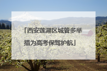 西安莲湖区城管多举措为高考保驾护航