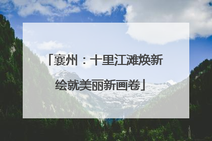 襄州：十里江滩焕新 绘就美丽新画卷