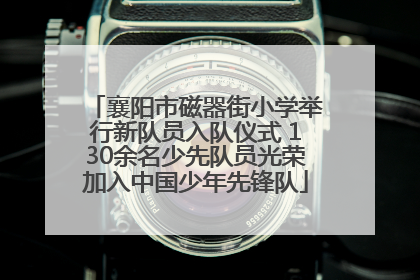 襄阳市磁器街小学举行新队员入队仪式 130余名少先队员光荣加入中国少年先锋队