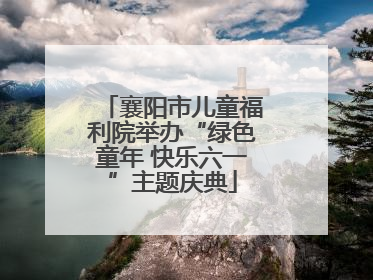 襄阳市儿童福利院举办“绿色童年 快乐六一”主题庆典