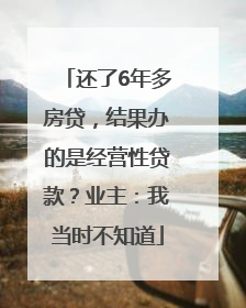 还了6年多房贷，结果办的是经营性贷款？业主：我当时不知道