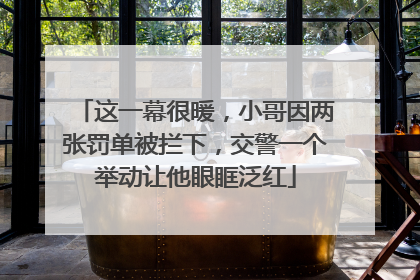 这一幕很暖，小哥因两张罚单被拦下，交警一个举动让他眼眶泛红