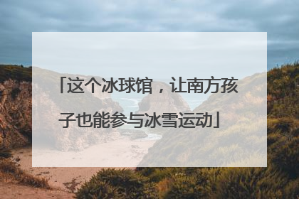 这个冰球馆，让南方孩子也能参与冰雪运动