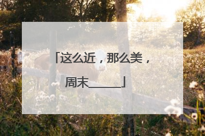 这么近，那么美，周末______