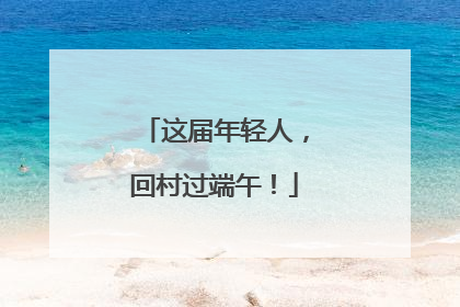 这届年轻人，回村过端午！