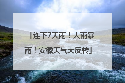 连下7天雨！大雨暴雨！安徽天气大反转