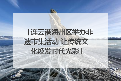 连云港海州区举办非遗市集活动 让传统文化焕发时代光彩