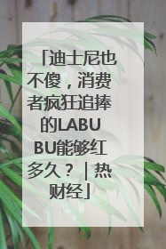 迪士尼也不傻，消费者疯狂追捧的LABUBU能够红多久？｜热财经