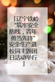 辽宁铁岭“筑牢安全防线，青年勇当先锋”安全生产进校园主题团日活动举行