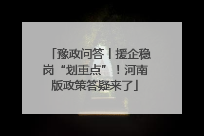 豫政问答丨援企稳岗“划重点”！河南版政策答疑来了