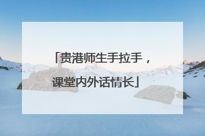 贵港师生手拉手，课堂内外话情长