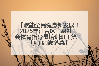 赋能全民健身新发展！2025年江夏区三级社会体育指导员培训班（第三期）圆满落幕