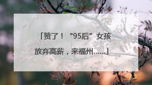 赞了！“95后”女孩放弃高薪，来福州……