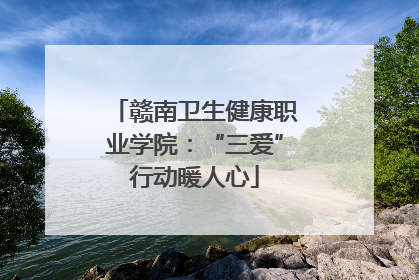 赣南卫生健康职业学院：“三爱”行动暖人心