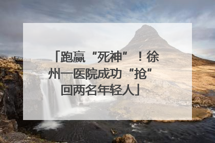 跑赢“死神”！徐州一医院成功“抢”回两名年轻人