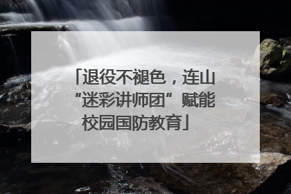 退役不褪色，连山“迷彩讲师团”赋能校园国防教育