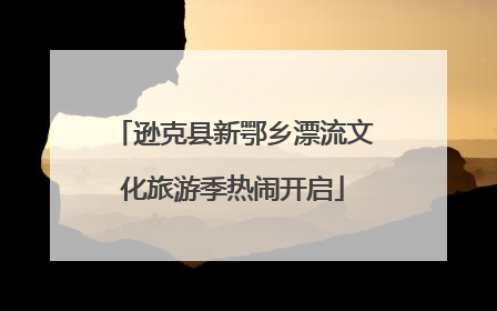 逊克县新鄂乡漂流文化旅游季热闹开启