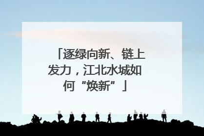 逐绿向新、链上发力，江北水城如何“焕新”