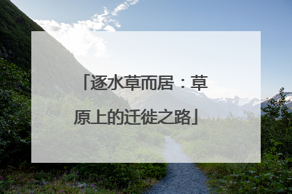 逐水草而居：草原上的迁徙之路