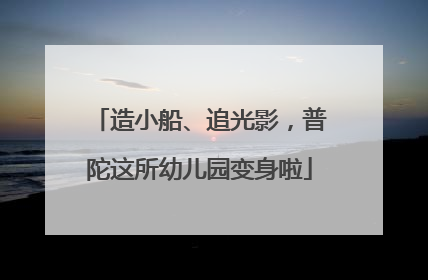造小船、追光影，普陀这所幼儿园变身啦
