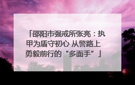 邵阳市强戒所张亮：执甲为盾守初心 从警路上勇毅前行的“多面手”
