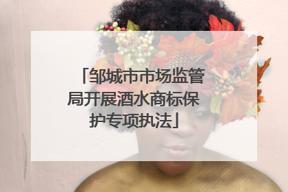 邹城市市场监管局开展酒水商标保护专项执法