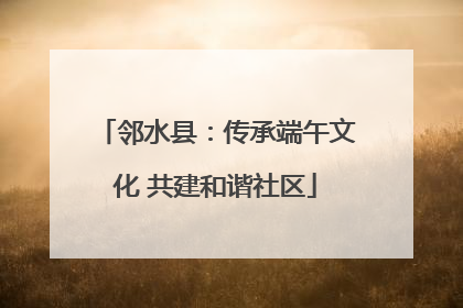 邻水县：传承端午文化 共建和谐社区