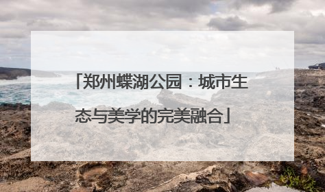 郑州蝶湖公园：城市生态与美学的完美融合