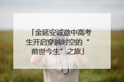 金延安诚邀中高考生开启穿越时空的“前世今生”之旅