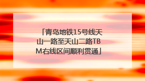 青岛地铁15号线天山一路至天山二路TBM右线区间顺利贯通