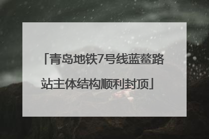 青岛地铁7号线蓝鳌路站主体结构顺利封顶