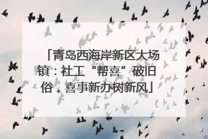 青岛西海岸新区大场镇：社工“帮喜”破旧俗，喜事新办树新风