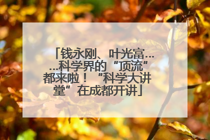 钱永刚、叶光富……科学界的“顶流”都来啦！“科学大讲堂”在成都开讲