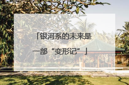 银河系的未来是一部“变形记”