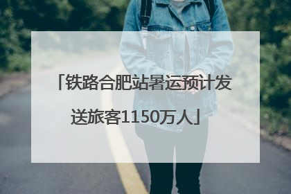 铁路合肥站暑运预计发送旅客1150万人