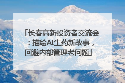 长春高新投资者交流会：描绘AI生药新故事，回避内部管理老问题