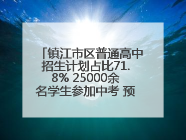 镇江市区普通高中招生计划占比71.8% 25000余名学生参加中考 预计25日公布成绩